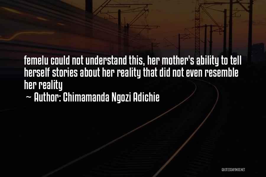Chimamanda Ngozi Adichie Quotes: Femelu Could Not Understand This, Her Mother's Ability To Tell Herself Stories About Her Reality That Did Not Even Resemble