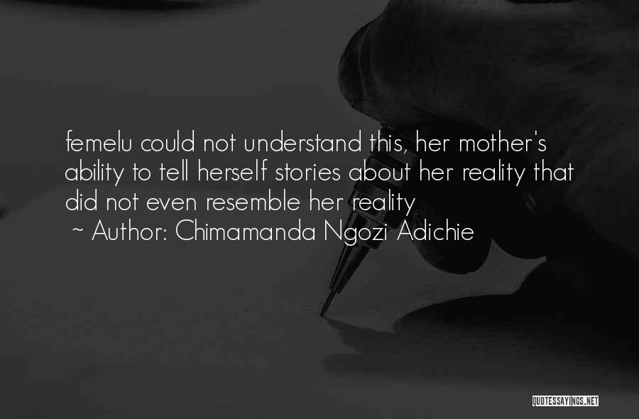 Chimamanda Ngozi Adichie Quotes: Femelu Could Not Understand This, Her Mother's Ability To Tell Herself Stories About Her Reality That Did Not Even Resemble