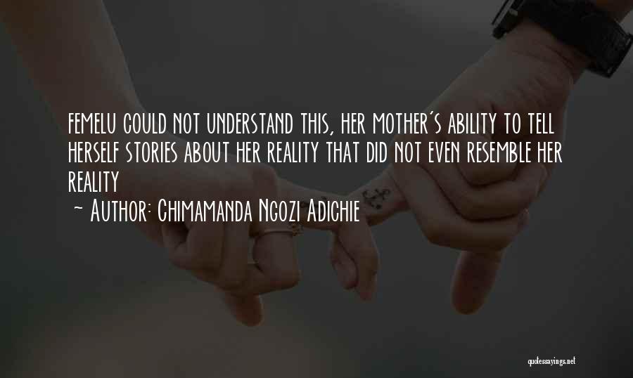 Chimamanda Ngozi Adichie Quotes: Femelu Could Not Understand This, Her Mother's Ability To Tell Herself Stories About Her Reality That Did Not Even Resemble