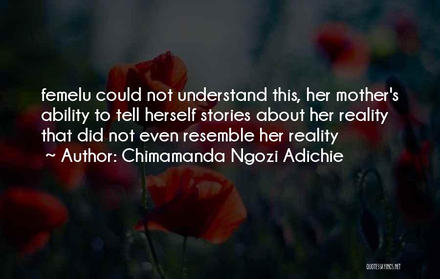 Chimamanda Ngozi Adichie Quotes: Femelu Could Not Understand This, Her Mother's Ability To Tell Herself Stories About Her Reality That Did Not Even Resemble