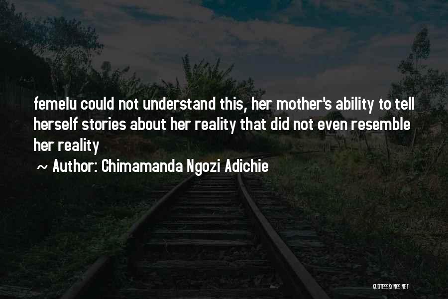 Chimamanda Ngozi Adichie Quotes: Femelu Could Not Understand This, Her Mother's Ability To Tell Herself Stories About Her Reality That Did Not Even Resemble
