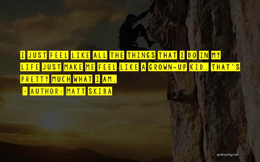 Matt Skiba Quotes: I Just Feel Like All The Things That I Do In My Life Just Make Me Feel Like A Grown-up