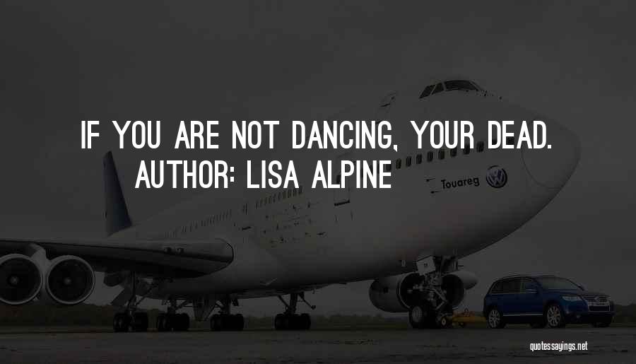 Lisa Alpine Quotes: If You Are Not Dancing, Your Dead.