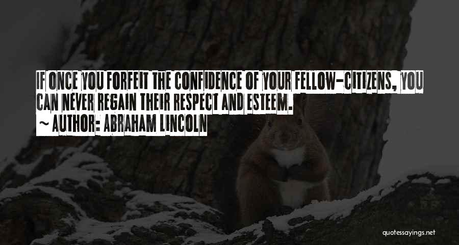 Abraham Lincoln Quotes: If Once You Forfeit The Confidence Of Your Fellow-citizens, You Can Never Regain Their Respect And Esteem.