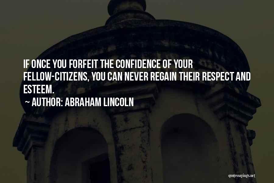 Abraham Lincoln Quotes: If Once You Forfeit The Confidence Of Your Fellow-citizens, You Can Never Regain Their Respect And Esteem.