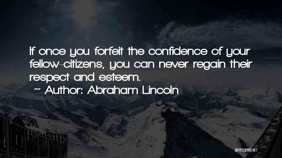 Abraham Lincoln Quotes: If Once You Forfeit The Confidence Of Your Fellow-citizens, You Can Never Regain Their Respect And Esteem.