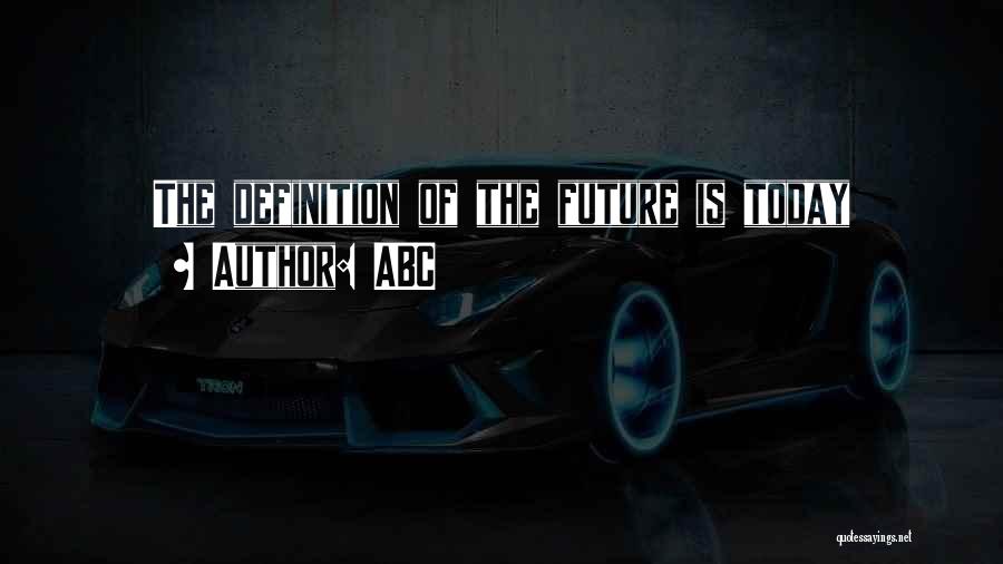 ABC Quotes: The Definition Of The Future Is Today