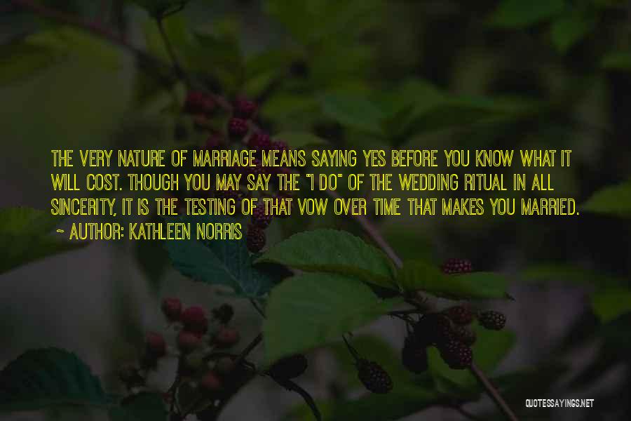 Kathleen Norris Quotes: The Very Nature Of Marriage Means Saying Yes Before You Know What It Will Cost. Though You May Say The
