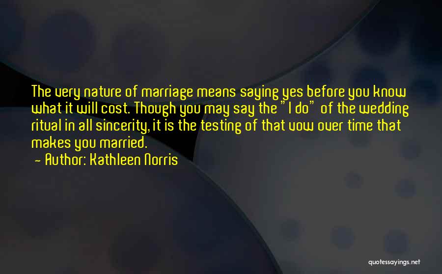 Kathleen Norris Quotes: The Very Nature Of Marriage Means Saying Yes Before You Know What It Will Cost. Though You May Say The