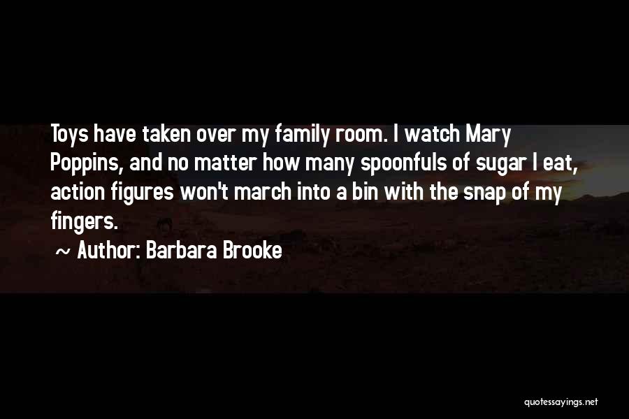 Barbara Brooke Quotes: Toys Have Taken Over My Family Room. I Watch Mary Poppins, And No Matter How Many Spoonfuls Of Sugar I