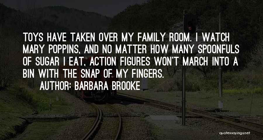 Barbara Brooke Quotes: Toys Have Taken Over My Family Room. I Watch Mary Poppins, And No Matter How Many Spoonfuls Of Sugar I