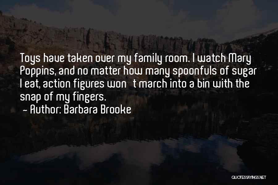 Barbara Brooke Quotes: Toys Have Taken Over My Family Room. I Watch Mary Poppins, And No Matter How Many Spoonfuls Of Sugar I
