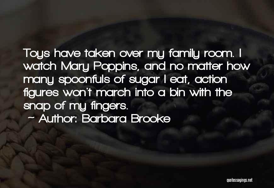 Barbara Brooke Quotes: Toys Have Taken Over My Family Room. I Watch Mary Poppins, And No Matter How Many Spoonfuls Of Sugar I