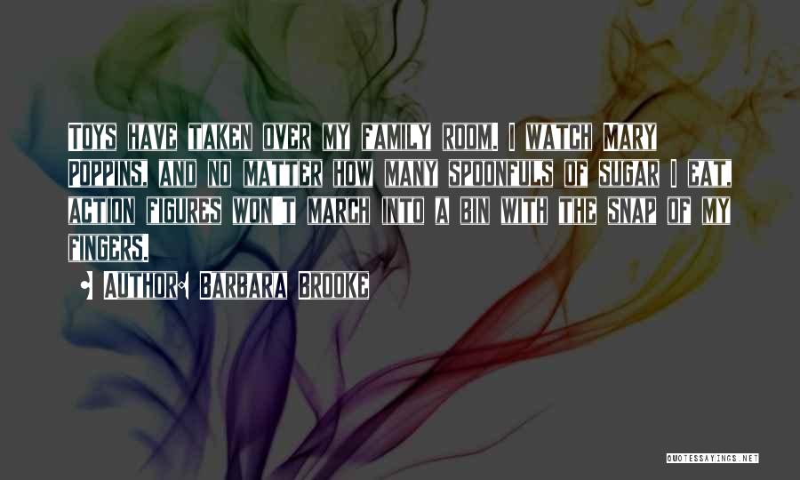 Barbara Brooke Quotes: Toys Have Taken Over My Family Room. I Watch Mary Poppins, And No Matter How Many Spoonfuls Of Sugar I