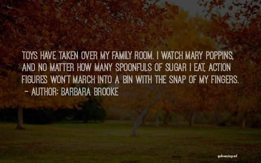 Barbara Brooke Quotes: Toys Have Taken Over My Family Room. I Watch Mary Poppins, And No Matter How Many Spoonfuls Of Sugar I