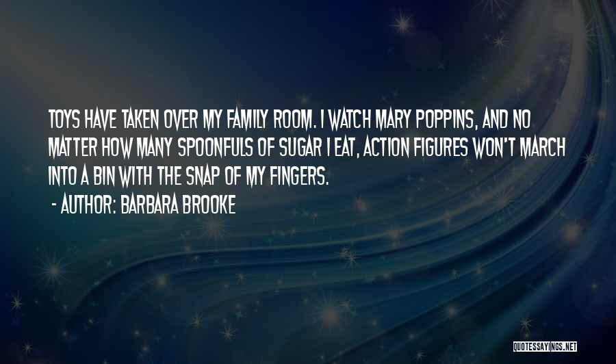 Barbara Brooke Quotes: Toys Have Taken Over My Family Room. I Watch Mary Poppins, And No Matter How Many Spoonfuls Of Sugar I