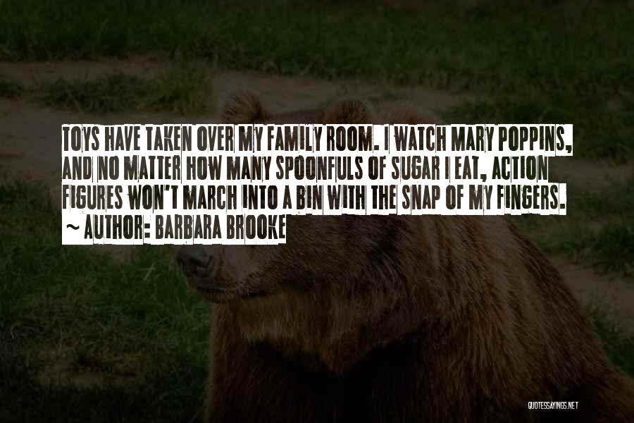 Barbara Brooke Quotes: Toys Have Taken Over My Family Room. I Watch Mary Poppins, And No Matter How Many Spoonfuls Of Sugar I
