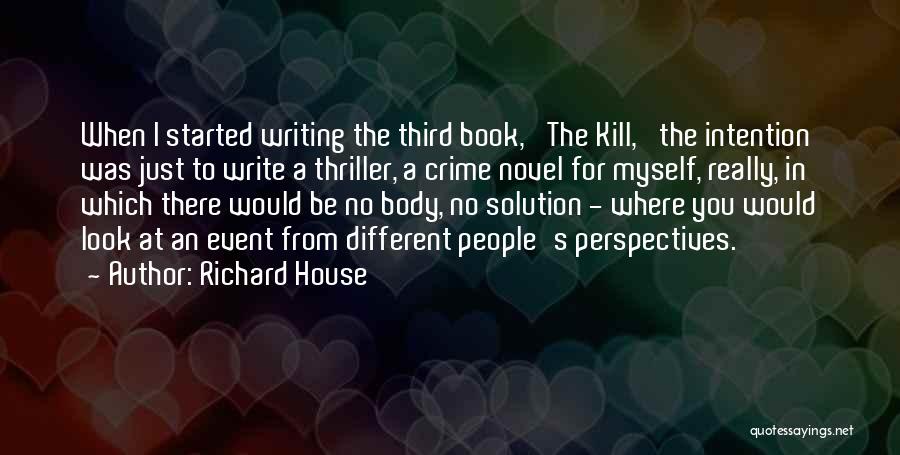 Richard House Quotes: When I Started Writing The Third Book, 'the Kill,' The Intention Was Just To Write A Thriller, A Crime Novel