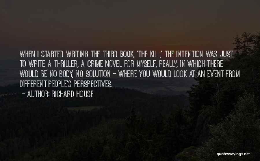Richard House Quotes: When I Started Writing The Third Book, 'the Kill,' The Intention Was Just To Write A Thriller, A Crime Novel