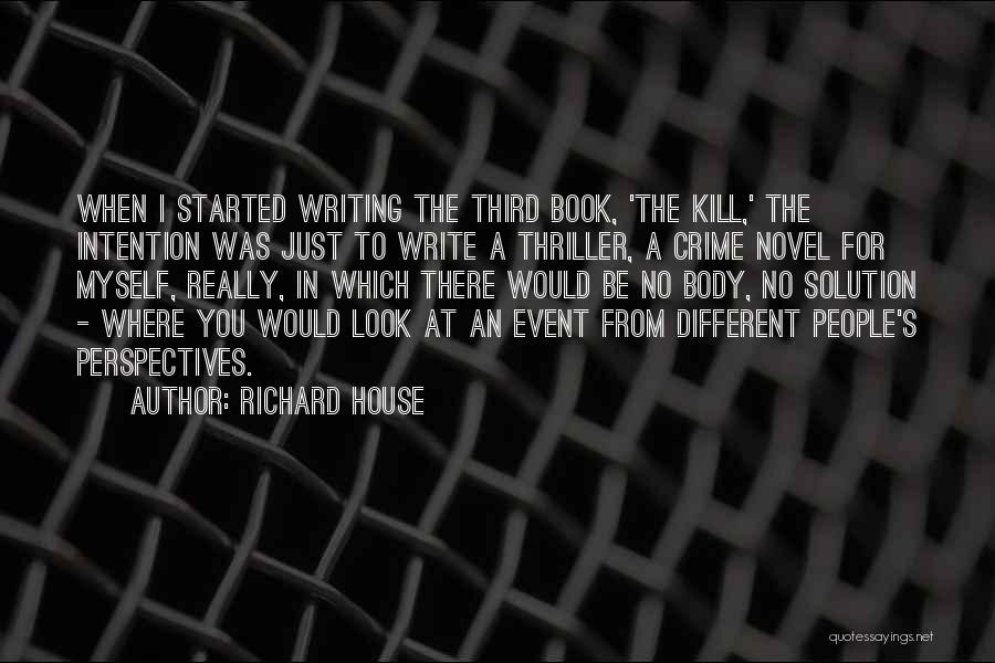 Richard House Quotes: When I Started Writing The Third Book, 'the Kill,' The Intention Was Just To Write A Thriller, A Crime Novel
