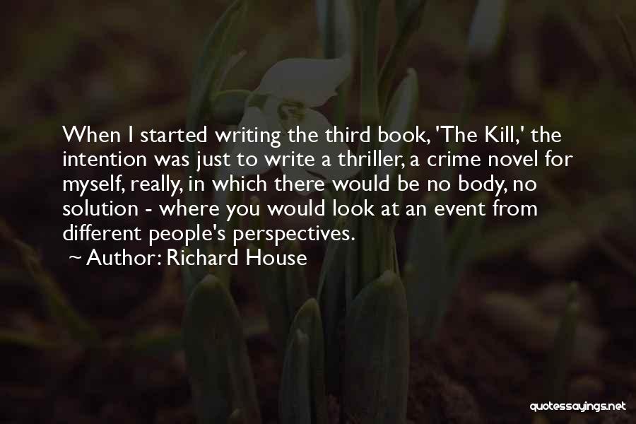 Richard House Quotes: When I Started Writing The Third Book, 'the Kill,' The Intention Was Just To Write A Thriller, A Crime Novel