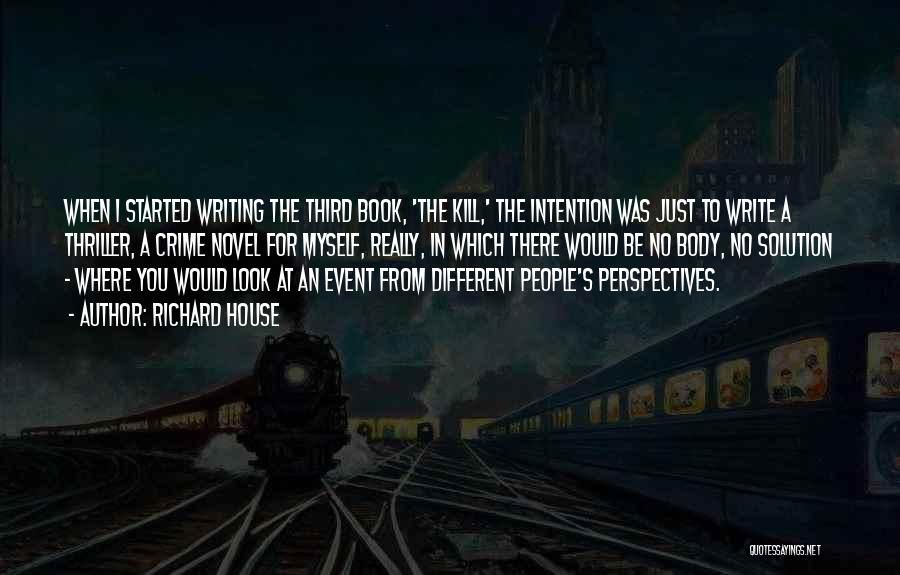 Richard House Quotes: When I Started Writing The Third Book, 'the Kill,' The Intention Was Just To Write A Thriller, A Crime Novel