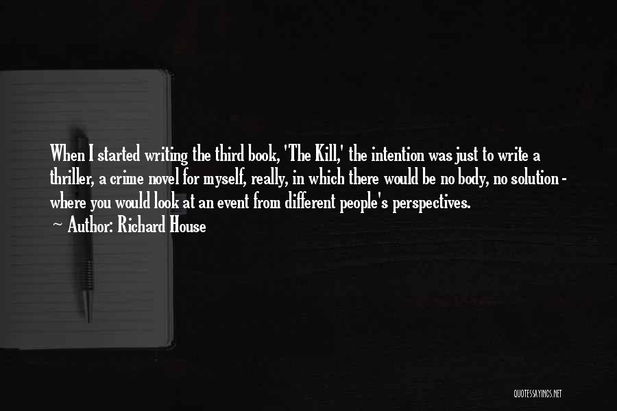 Richard House Quotes: When I Started Writing The Third Book, 'the Kill,' The Intention Was Just To Write A Thriller, A Crime Novel