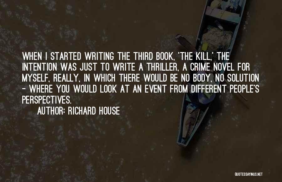 Richard House Quotes: When I Started Writing The Third Book, 'the Kill,' The Intention Was Just To Write A Thriller, A Crime Novel