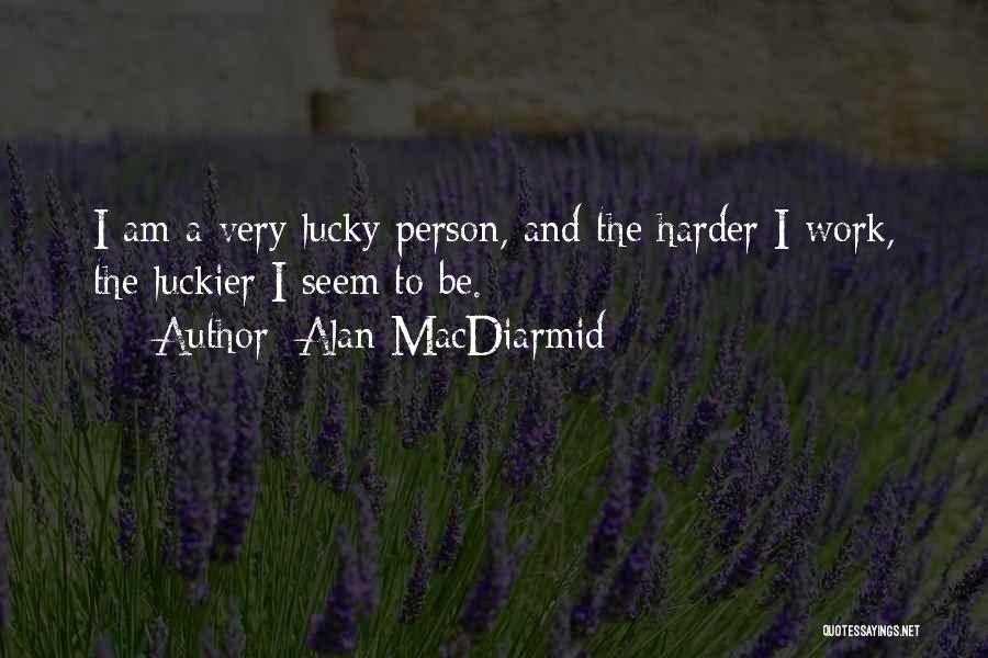 Alan MacDiarmid Quotes: I Am A Very Lucky Person, And The Harder I Work, The Luckier I Seem To Be.