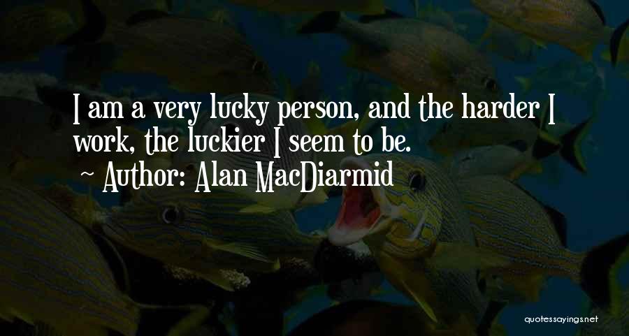 Alan MacDiarmid Quotes: I Am A Very Lucky Person, And The Harder I Work, The Luckier I Seem To Be.