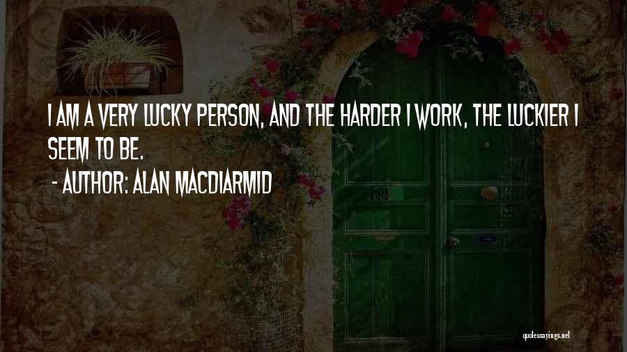 Alan MacDiarmid Quotes: I Am A Very Lucky Person, And The Harder I Work, The Luckier I Seem To Be.