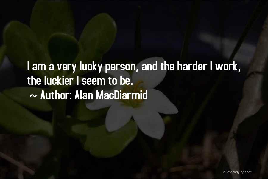 Alan MacDiarmid Quotes: I Am A Very Lucky Person, And The Harder I Work, The Luckier I Seem To Be.