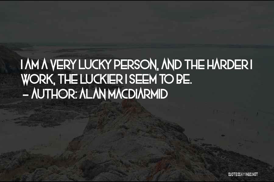 Alan MacDiarmid Quotes: I Am A Very Lucky Person, And The Harder I Work, The Luckier I Seem To Be.