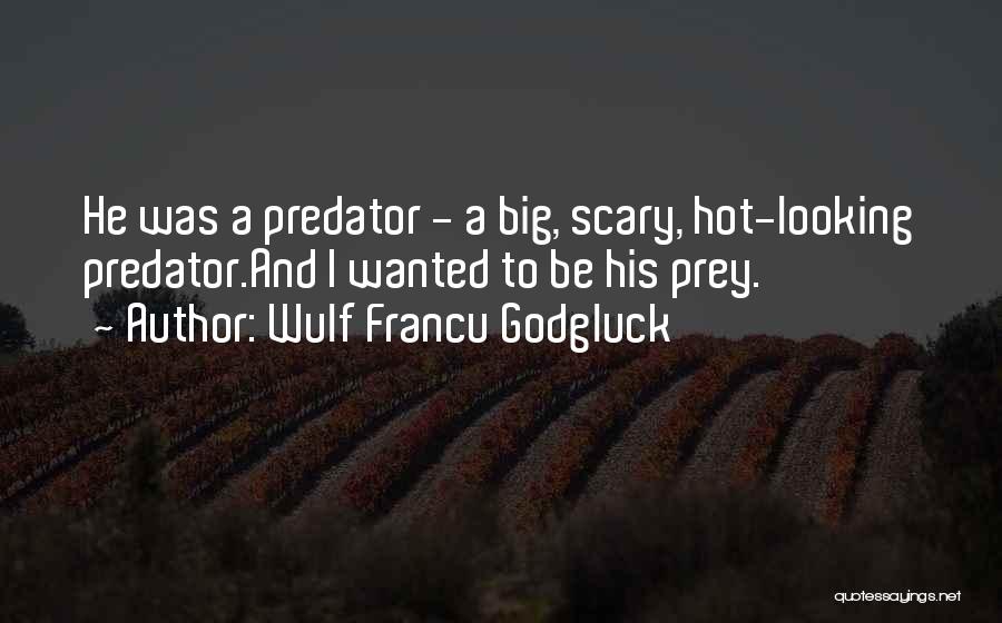 Wulf Francu Godgluck Quotes: He Was A Predator - A Big, Scary, Hot-looking Predator.and I Wanted To Be His Prey.