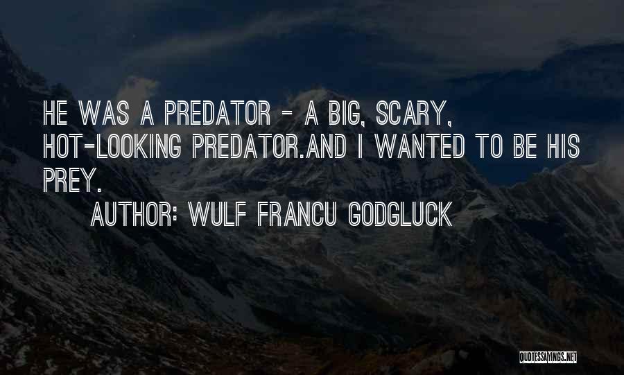 Wulf Francu Godgluck Quotes: He Was A Predator - A Big, Scary, Hot-looking Predator.and I Wanted To Be His Prey.