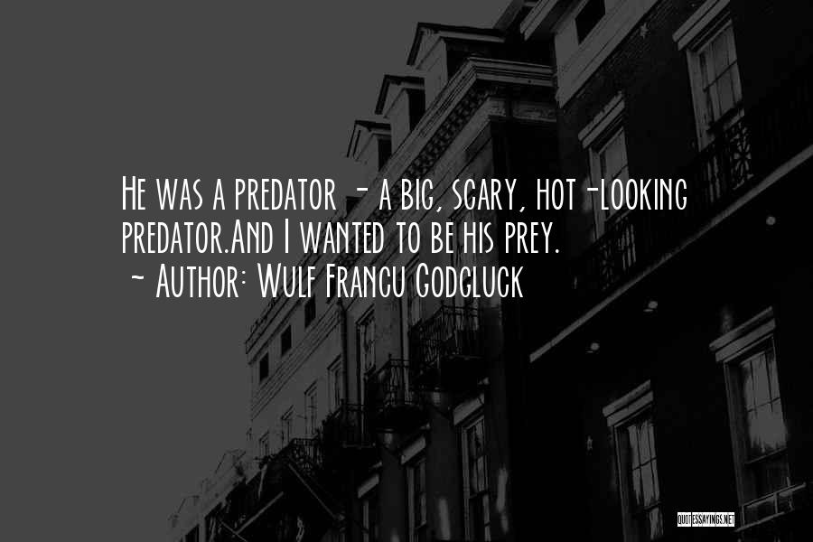 Wulf Francu Godgluck Quotes: He Was A Predator - A Big, Scary, Hot-looking Predator.and I Wanted To Be His Prey.