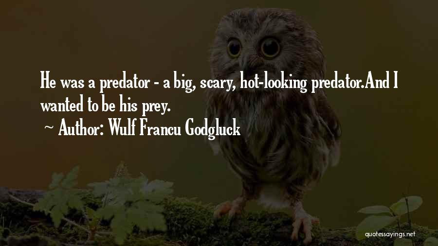 Wulf Francu Godgluck Quotes: He Was A Predator - A Big, Scary, Hot-looking Predator.and I Wanted To Be His Prey.