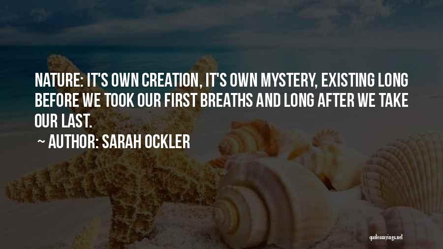 Sarah Ockler Quotes: Nature: It's Own Creation, It's Own Mystery, Existing Long Before We Took Our First Breaths And Long After We Take