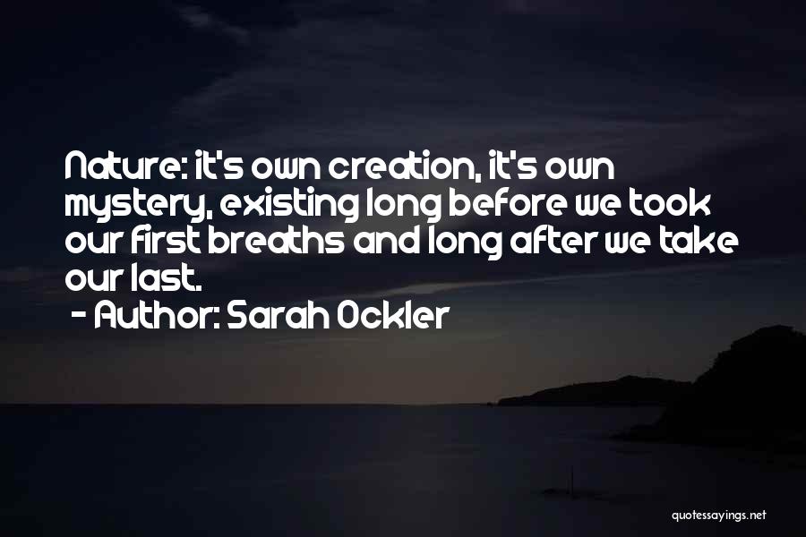 Sarah Ockler Quotes: Nature: It's Own Creation, It's Own Mystery, Existing Long Before We Took Our First Breaths And Long After We Take