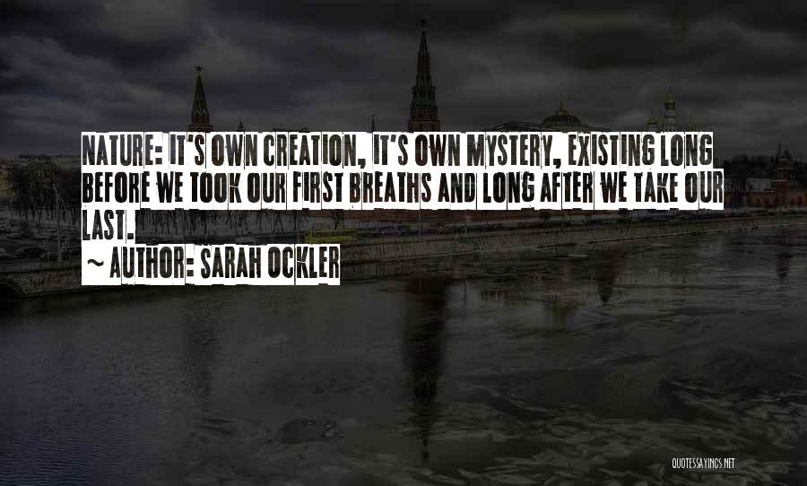 Sarah Ockler Quotes: Nature: It's Own Creation, It's Own Mystery, Existing Long Before We Took Our First Breaths And Long After We Take