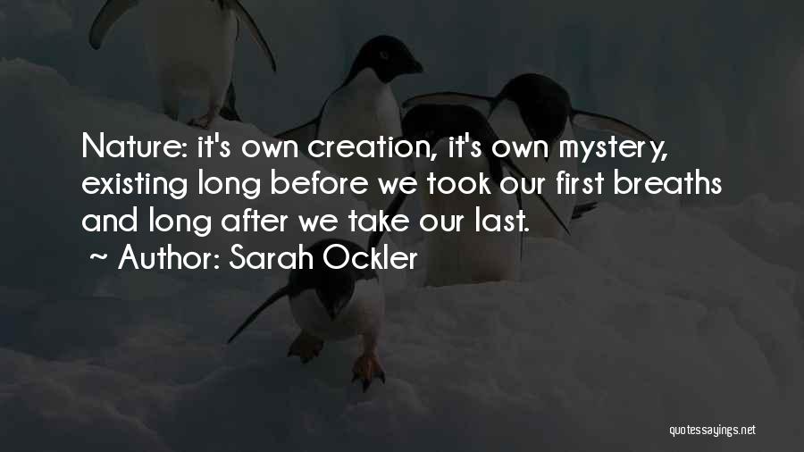 Sarah Ockler Quotes: Nature: It's Own Creation, It's Own Mystery, Existing Long Before We Took Our First Breaths And Long After We Take