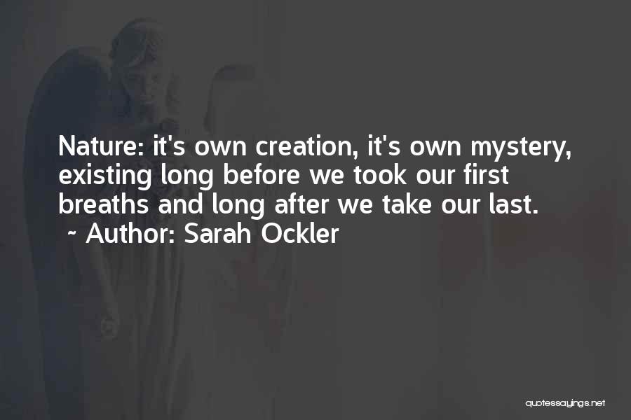 Sarah Ockler Quotes: Nature: It's Own Creation, It's Own Mystery, Existing Long Before We Took Our First Breaths And Long After We Take