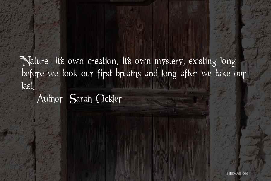 Sarah Ockler Quotes: Nature: It's Own Creation, It's Own Mystery, Existing Long Before We Took Our First Breaths And Long After We Take