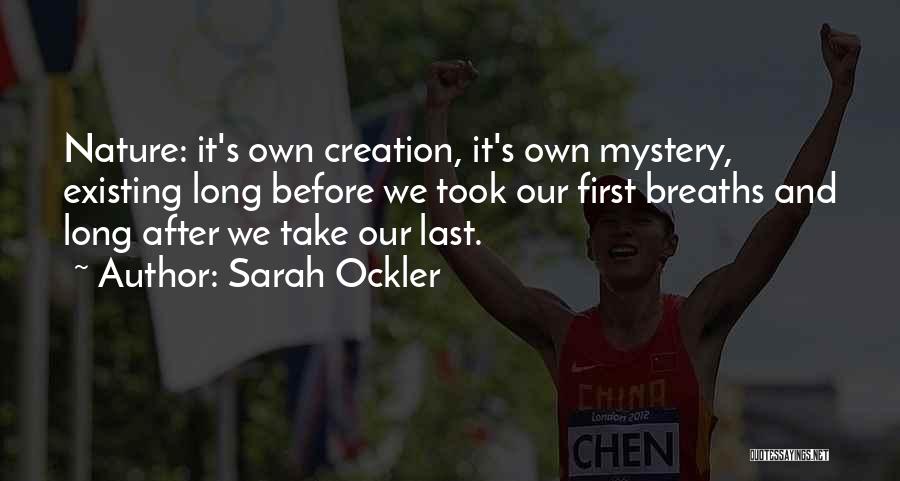 Sarah Ockler Quotes: Nature: It's Own Creation, It's Own Mystery, Existing Long Before We Took Our First Breaths And Long After We Take