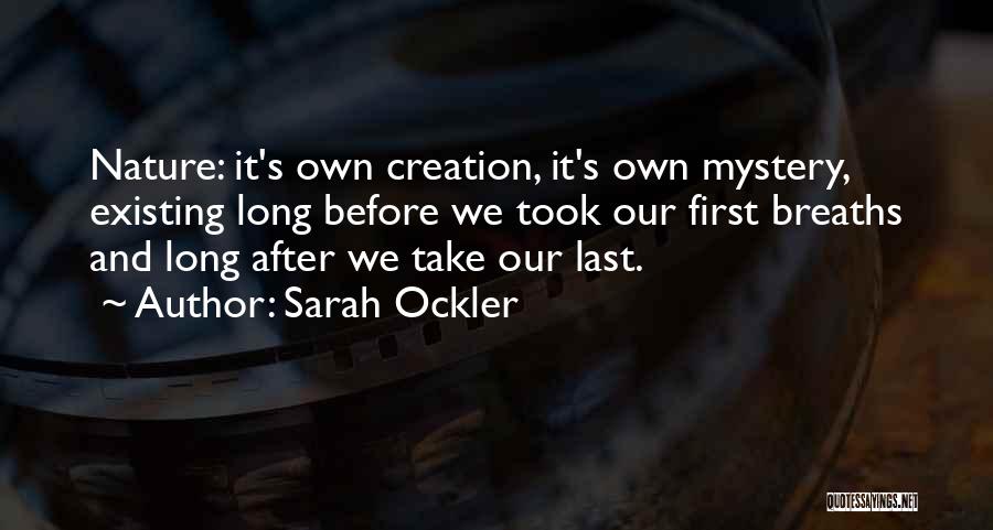 Sarah Ockler Quotes: Nature: It's Own Creation, It's Own Mystery, Existing Long Before We Took Our First Breaths And Long After We Take