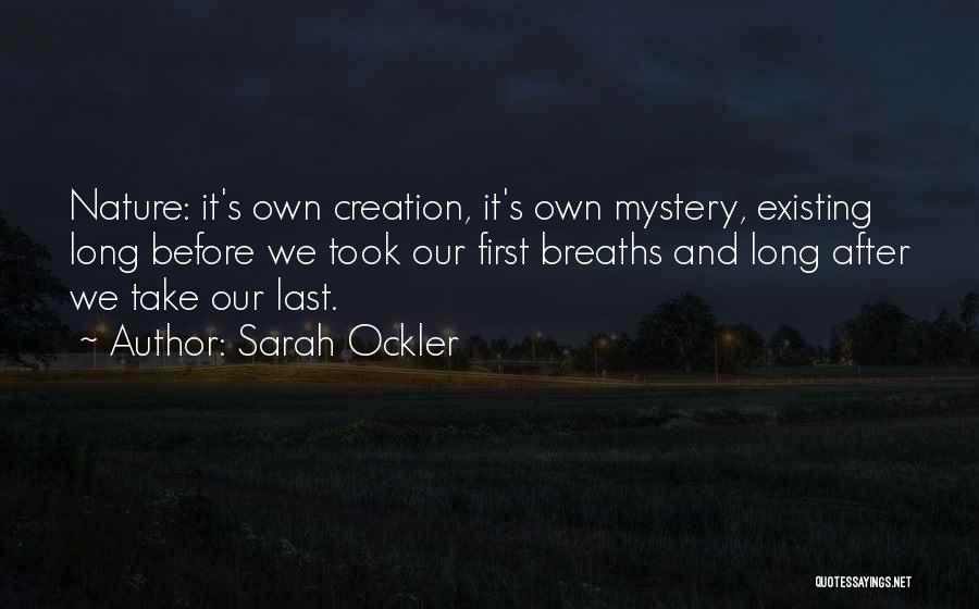 Sarah Ockler Quotes: Nature: It's Own Creation, It's Own Mystery, Existing Long Before We Took Our First Breaths And Long After We Take