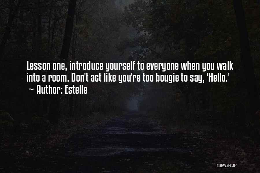 Estelle Quotes: Lesson One, Introduce Yourself To Everyone When You Walk Into A Room. Don't Act Like You're Too Bougie To Say,