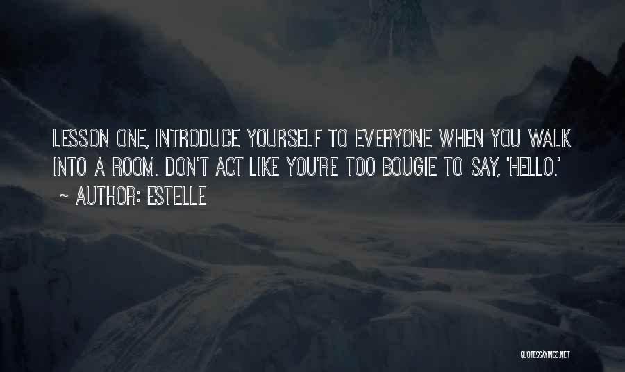 Estelle Quotes: Lesson One, Introduce Yourself To Everyone When You Walk Into A Room. Don't Act Like You're Too Bougie To Say,