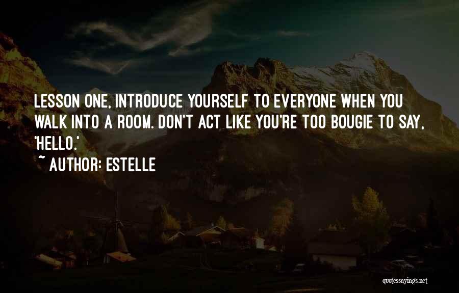 Estelle Quotes: Lesson One, Introduce Yourself To Everyone When You Walk Into A Room. Don't Act Like You're Too Bougie To Say,