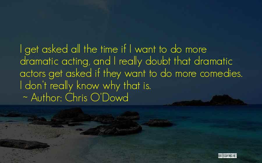 Chris O'Dowd Quotes: I Get Asked All The Time If I Want To Do More Dramatic Acting, And I Really Doubt That Dramatic